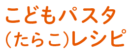 こどもパスタ（たらこ）レシピ